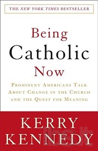 Being Catholic Now, Prominent Americans talk about Change in the Church and the Quest for Meaning