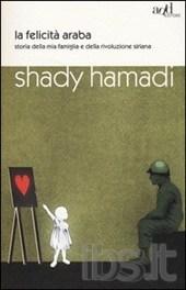hamady shady - La felicità araba. Storia della mia famiglia e della rivoluzione siriana