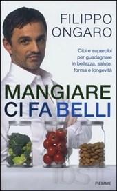 ongaro filippo - Mangiare ci fa belli. Cibi e supercibi per guadagnare in bellezza, salute, forma e longevità