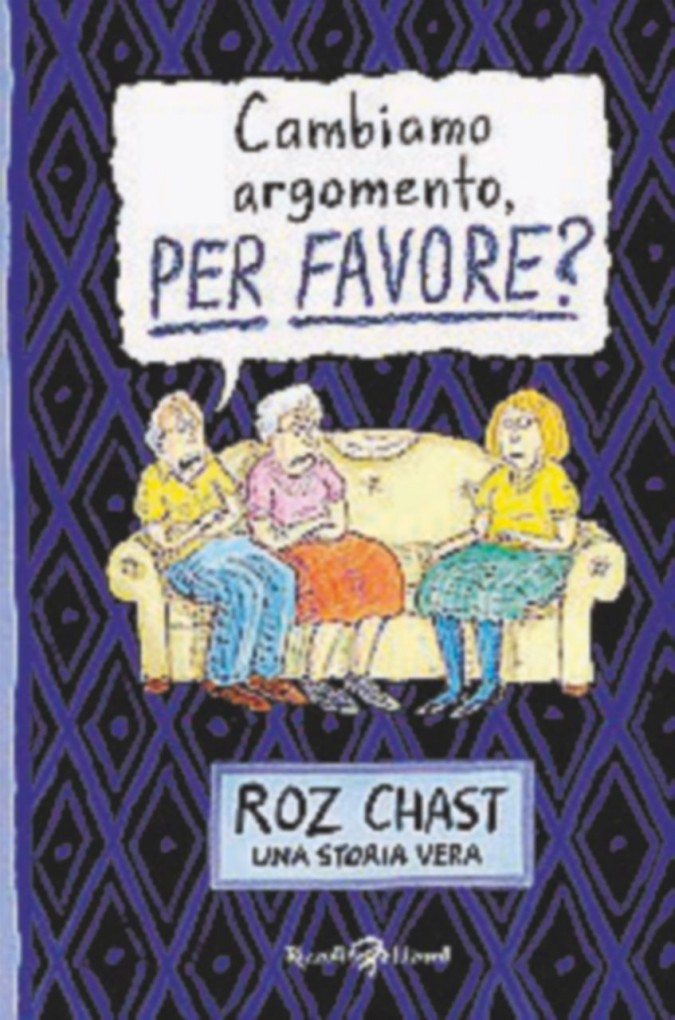 Cambiamo argomento, per favore?

Roz Chast

Pagine: 240 Prezzo: 20

Editore: Rizzoli Lizard