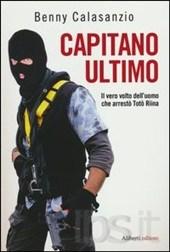 Capitano Ultimo. Il vero volto dell’uomo che arrestò Totò Riina