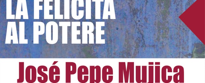 Pepe Mujica: La felicità al potere secondo il presidente del popolo