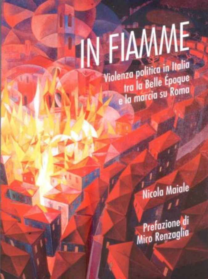 In fiamme: violenza politica in Italia tra la Belle Époque e la marcia su Roma. Il libro di Nicola Maiale
