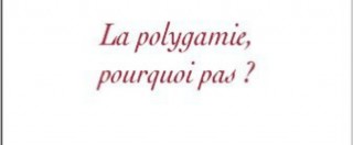 Copertina di Poligamia, perché no? La scrittrice francese appoggia la tesi di Piccardo (Ucoii) ma avverte: “Sia laica non islamica”