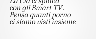 Copertina di La Cia ci spiava con gli Smart TV. Pensa quanti porno ci siamo visti insieme