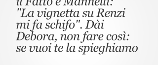 Copertina di La Serracchiani contro il Fatto e Mannelli: “La vignetta su Renzi mi fa schifo”. Dài Debora, non fare così: se vuoi te la spieghiamo