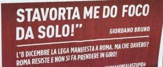 Copertina di Lega a Roma, i manifesti ironici contro Salvini. Giordano Bruno: “Stavolta mi do fuoco da solo”