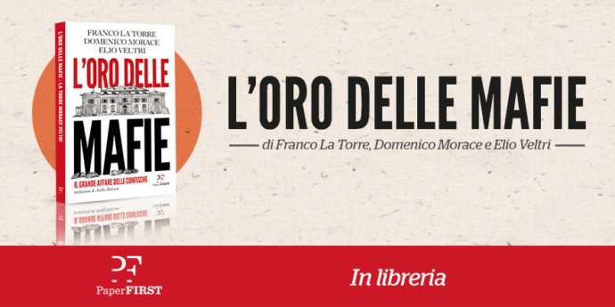 L’oro delle mafie, nel nuovo libro PaperFirst 16 storie di (immensi) patrimoni confiscati alla criminalità organizzata