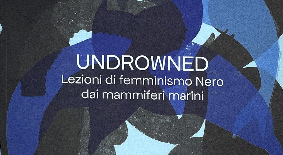 “Undrowned. Lezioni di femminismo Nero dai mammiferi marini”: il manuale di sopravvivenza per un approccio poetico e politico al futuro