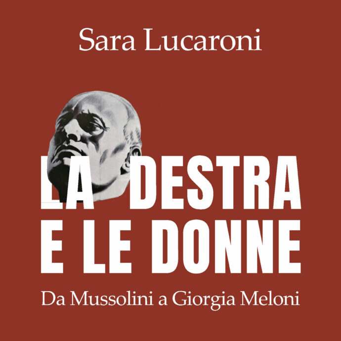 “La destra e le donne. Da Mussolini a Giorgia Meloni”, in libreria il nuovo libro di Sara Lucaroni: l’estratto in anteprima