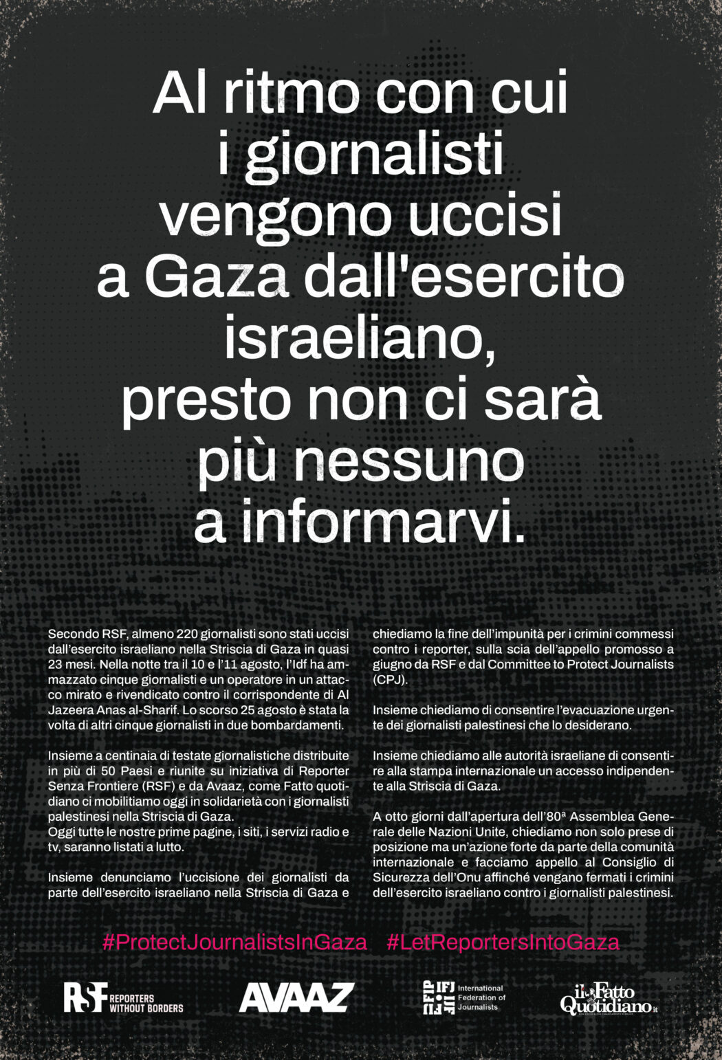 Gaza, il Fatto aderisce alla campagna di RSF e Avaaz contro l’uccisione dei giornalisti da parte di Israele: “Non resterà nessuno a informarvi” Gaza, il Fatto aderisce alla campagna di RSF e Avaaz contro l’uccisione dei giornalisti da parte di Israele: “Non resterà nessuno a informarvi”
