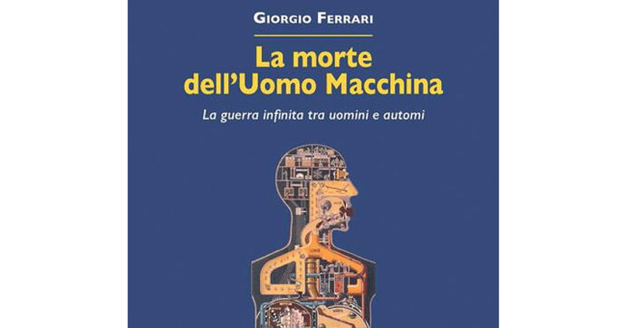La morte dell’Uomo Macchina di Giorgio Ferrari: così si rischia la supremazia degli automi