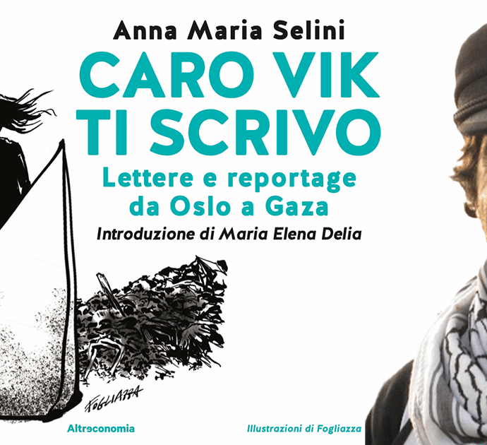 Quindici anni dopo l’omicidio di Vittorio Arrigoni, nel libro “Caro Vik ti scrivo” le lettere di Anna Maria Selini dall’illusione di Oslo al genocidio a Gaza