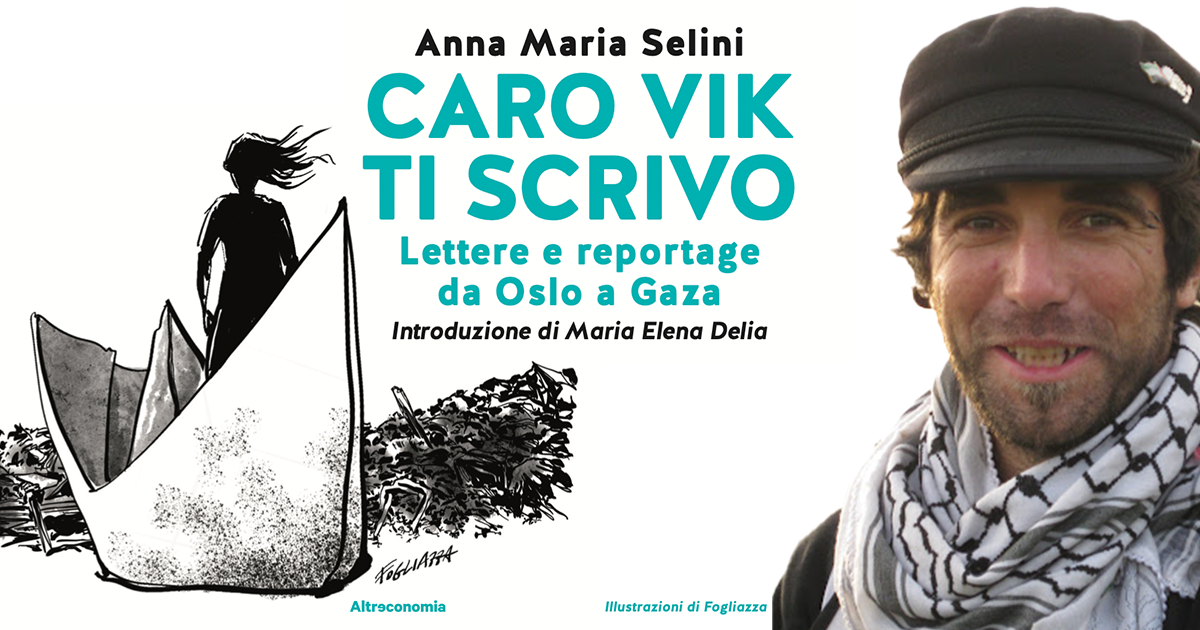 Quindici anni dopo l’omicidio di Vittorio Arrigoni, nel libro “Caro Vik ti scrivo” le lettere di Anna Maria Selini dall’illusione di Oslo al genocidio a Gaza