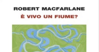 Copertina di Tra capire se “È vivo un fiume?” e assegnargli dei diritti il passo è breve. Il dono di Robert Macfarlane